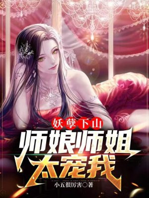 妖孽下山,师娘师姐太宠我最新更新