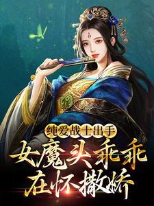 纯爱战士出手:女魔头乖乖在怀撒娇免费阅读