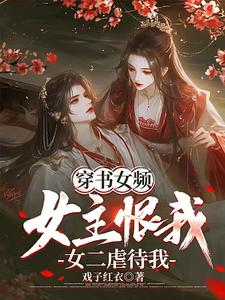 穿书女频：女主恨我，女二虐待我无错小说