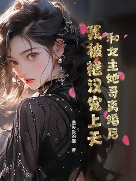 和女主她哥离婚后，我被糙汉宠上天 By{author}