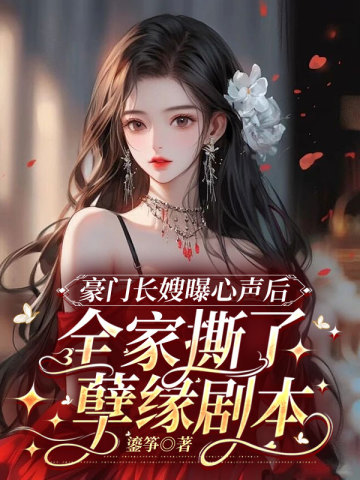 豪门长嫂曝心声后，全家撕了孽缘剧本 By{author}