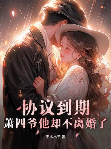 协议到期，萧四爷他却不离婚了！ By{author}