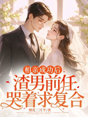 相亲成功后，渣男前任哭着求复合By{author}