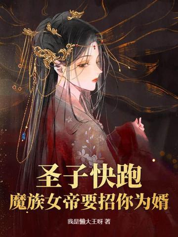 圣子快跑，魔族女帝要招你为婿！By{author}