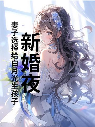 新婚夜，妻子选择给白月光生孩子无错小说