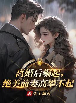 离婚后崛起，绝美前妻高攀不起By{author}