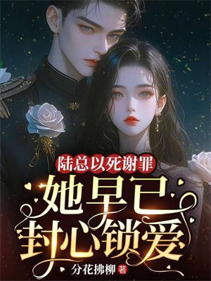 陆总以死谢罪，她早已封心锁爱By{author}