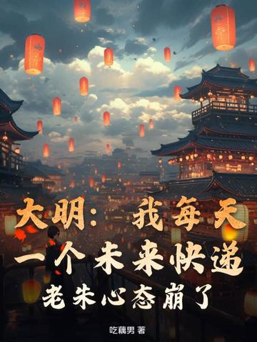 大明：我每天一个未来快递，老朱心态崩了！ By{author}