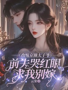 改嫁京圈太子爷，前夫哭红眼求我别嫁 By{author}