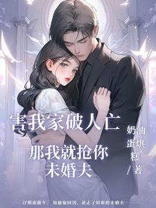 害我家破人亡，那我就抢你未婚夫By{author}