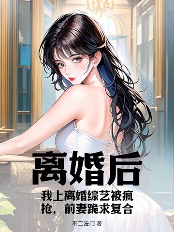 离婚后，我上离婚综艺被疯抢，前妻跪求复合By{author}