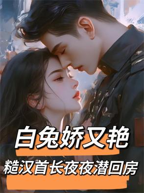 白兔娇又艳，糙汉首长夜夜潜回房By{author}