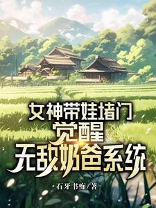 女神带娃堵门，觉醒无敌奶爸系统By{author}