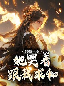 最强王爷：她哭着跟我求和By{author}