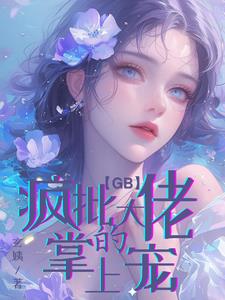 【GB】阮大佬你老公不要你了全文