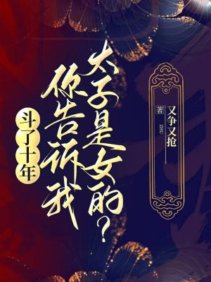 斗了十年，你告诉我太子是女的？By{author}