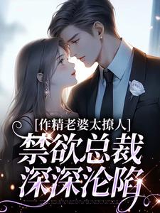 作精老婆太撩人，禁欲总裁深深沦陷无错小说