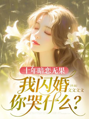 十年暗恋无果，我闪婚你哭什么？全文