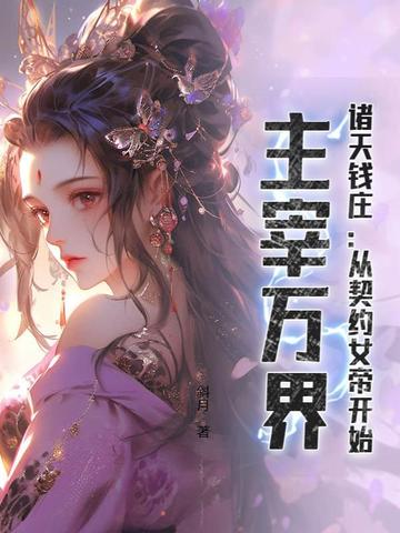 诸天钱庄：从契约女帝开始，主宰万界最新章节