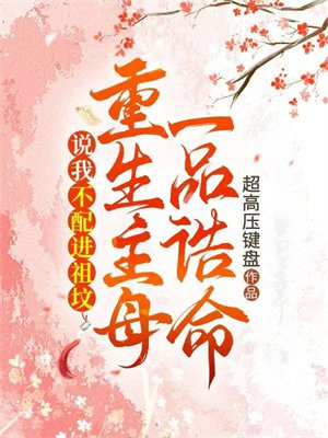 说我不配进祖坟，重生主母一品诰命By{author}